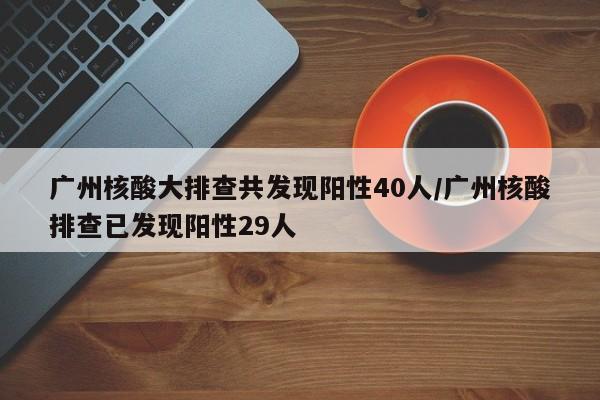 广州核酸大排查共发现阳性40人/广州核酸排查已发现阳性29人