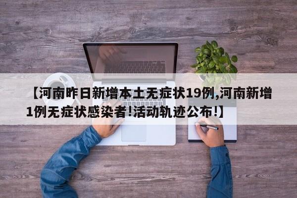 【河南昨日新增本土无症状19例,河南新增1例无症状感染者!活动轨迹公布!】