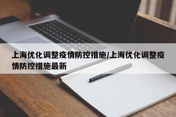 上海优化调整疫情防控措施/上海优化调整疫情防控措施最新