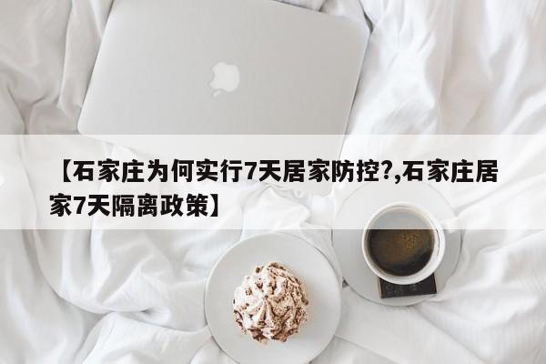 【石家庄为何实行7天居家防控?,石家庄居家7天隔离政策】