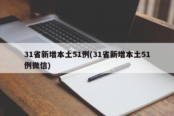 31省新增本土51例(31省新增本土51例微信)