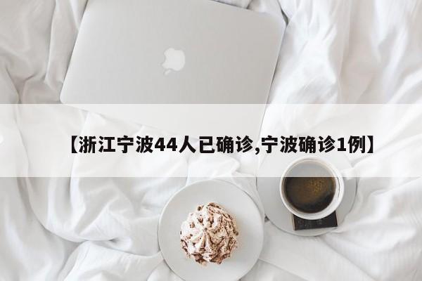 【浙江宁波44人已确诊,宁波确诊1例】