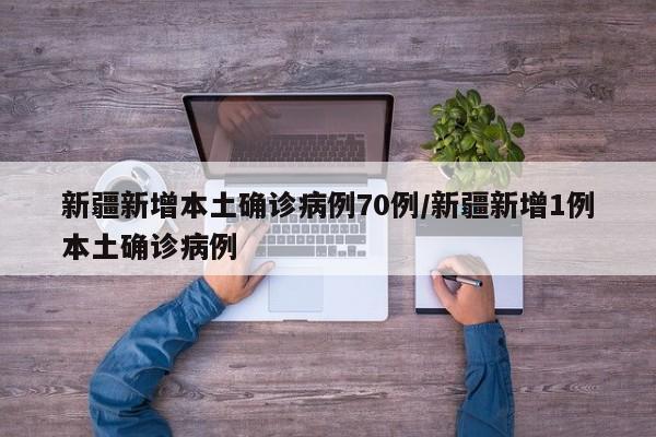 新疆新增本土确诊病例70例/新疆新增1例本土确诊病例