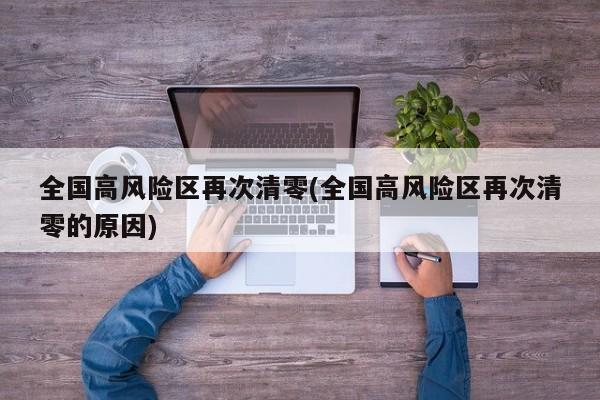 全国高风险区再次清零(全国高风险区再次清零的原因)