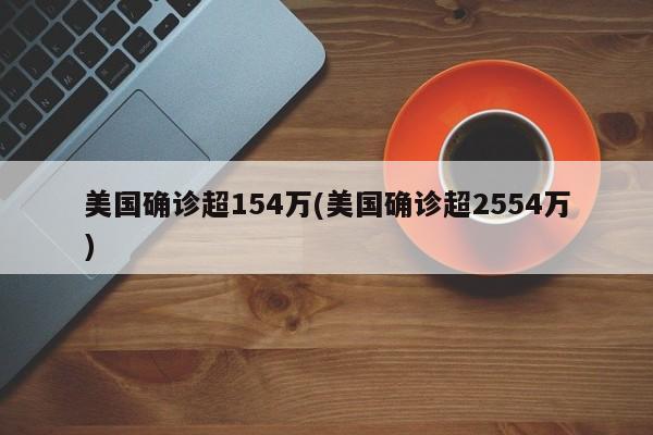 美国确诊超154万(美国确诊超2554万)