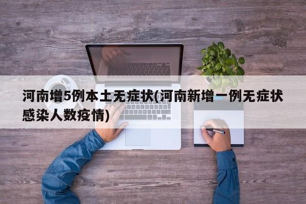河南增5例本土无症状(河南新增一例无症状感染人数疫情)