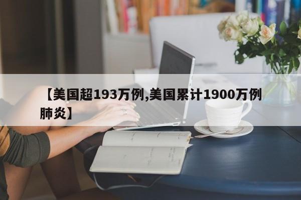 【美国超193万例,美国累计1900万例肺炎】