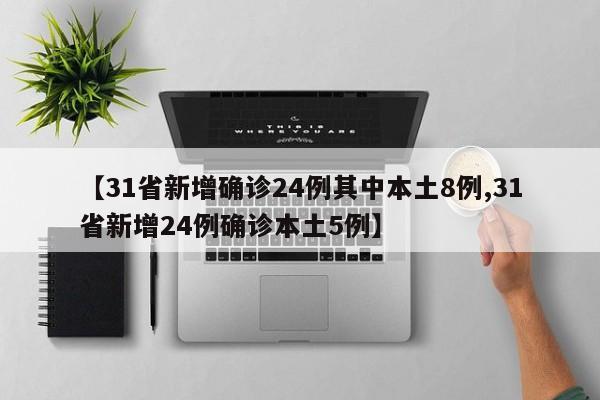 【31省新增确诊24例其中本土8例,31省新增24例确诊本土5例】