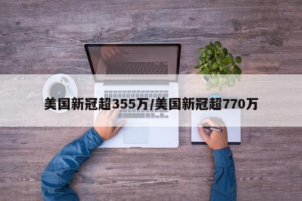 美国新冠超355万/美国新冠超770万