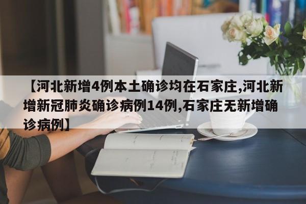 【河北新增4例本土确诊均在石家庄,河北新增新冠肺炎确诊病例14例,石家庄无新增确诊病例】