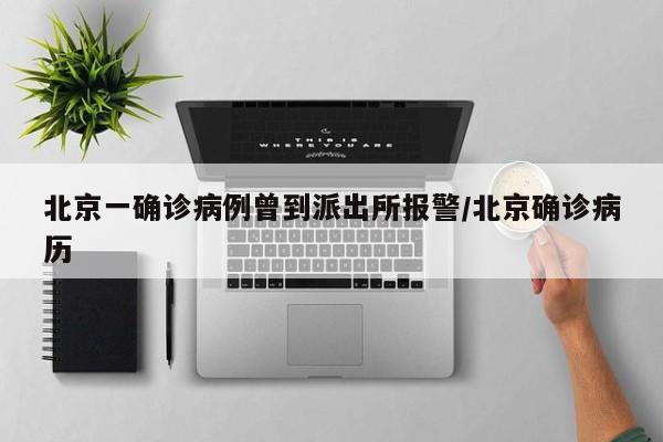 北京一确诊病例曾到派出所报警/北京确诊病历