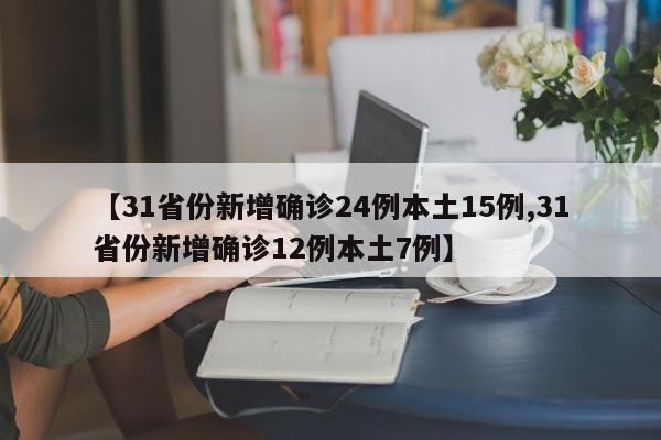 【31省份新增确诊24例本土15例,31省份新增确诊12例本土7例】