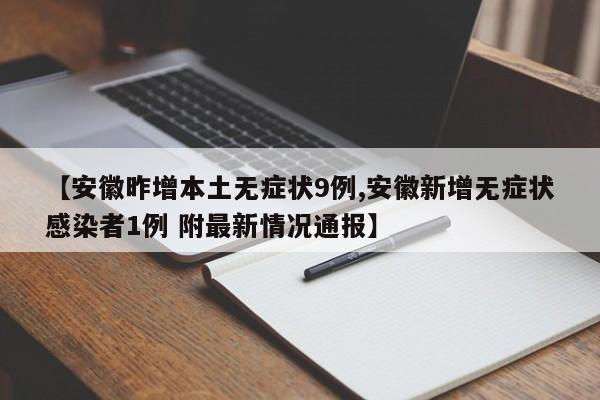 【安徽昨增本土无症状9例,安徽新增无症状感染者1例 附最新情况通报】