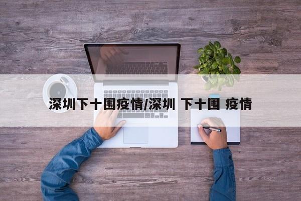 深圳下十围疫情/深圳 下十围 疫情
