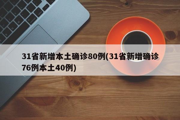 31省新增本土确诊80例(31省新增确诊76例本土40例)