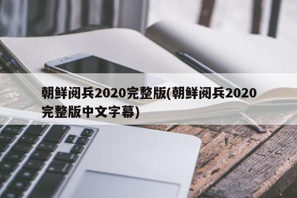 朝鲜阅兵2020完整版(朝鲜阅兵2020完整版中文字幕)
