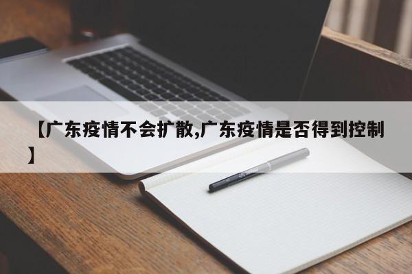 【广东疫情不会扩散,广东疫情是否得到控制】
