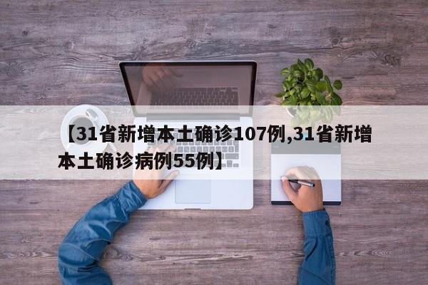 【31省新增本土确诊107例,31省新增本土确诊病例55例】