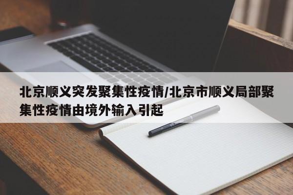 北京顺义突发聚集性疫情/北京市顺义局部聚集性疫情由境外输入引起
