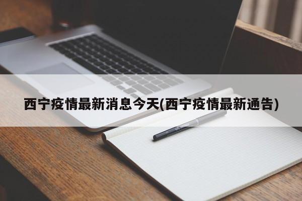 西宁疫情最新消息今天(西宁疫情最新通告)