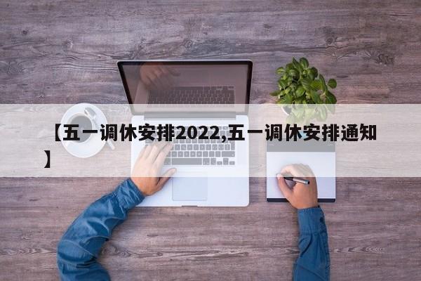 【五一调休安排2022,五一调休安排通知】