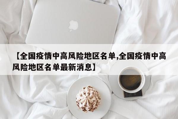 【全国疫情中高风险地区名单,全国疫情中高风险地区名单最新消息】