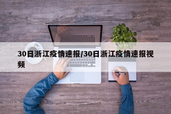 30日浙江疫情速报/30日浙江疫情速报视频