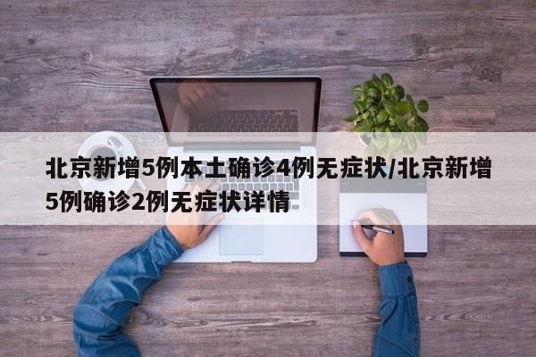 北京新增5例本土确诊4例无症状/北京新增5例确诊2例无症状详情
