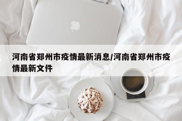 河南省郑州市疫情最新消息/河南省郑州市疫情最新文件