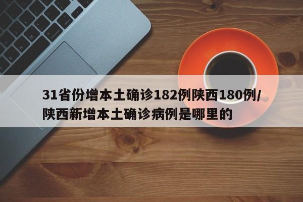 31省份增本土确诊182例陕西180例/陕西新增本土确诊病例是哪里的