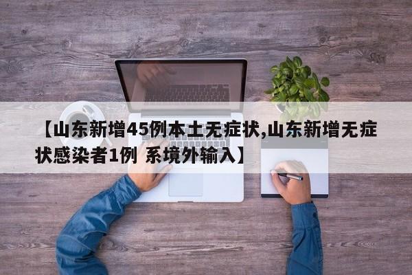 【山东新增45例本土无症状,山东新增无症状感染者1例 系境外输入】