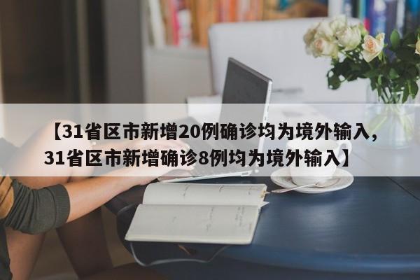 【31省区市新增20例确诊均为境外输入,31省区市新增确诊8例均为境外输入】