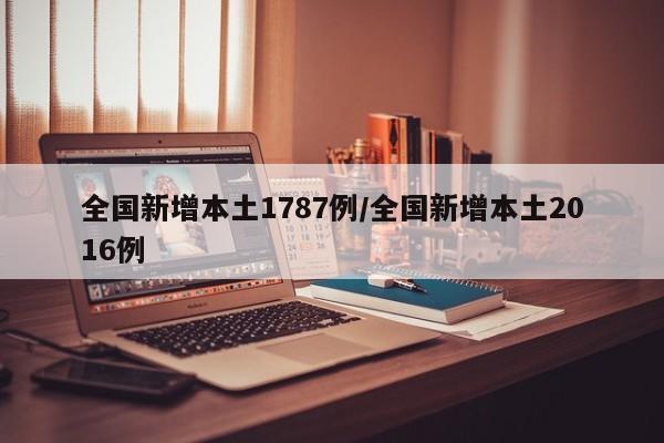 全国新增本土1787例/全国新增本土2016例