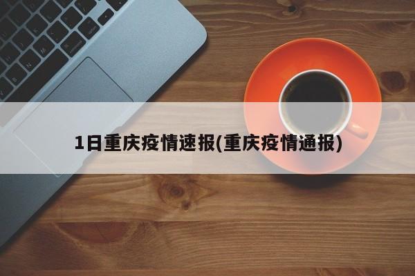 1日重庆疫情速报(重庆疫情通报)