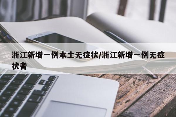 浙江新增一例本土无症状/浙江新增一例无症状者