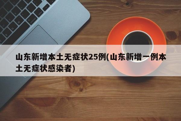 山东新增本土无症状25例(山东新增一例本土无症状感染者)