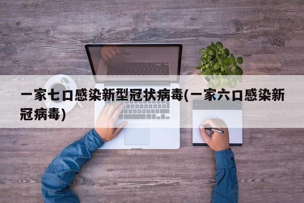 一家七口感染新型冠状病毒(一家六口感染新冠病毒)