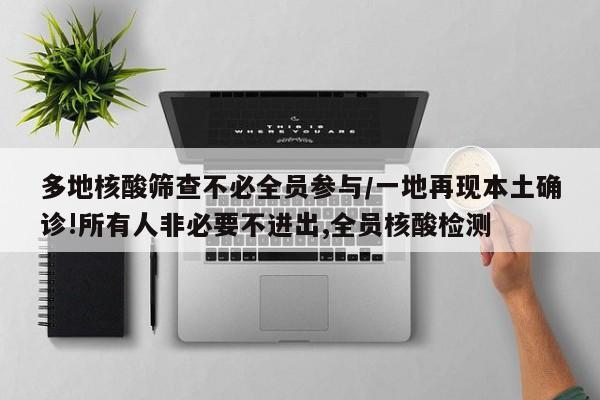 多地核酸筛查不必全员参与/一地再现本土确诊!所有人非必要不进出,全员核酸检测