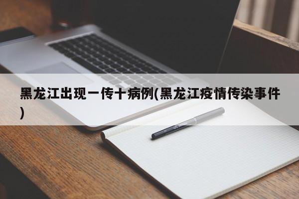 黑龙江出现一传十病例(黑龙江疫情传染事件)