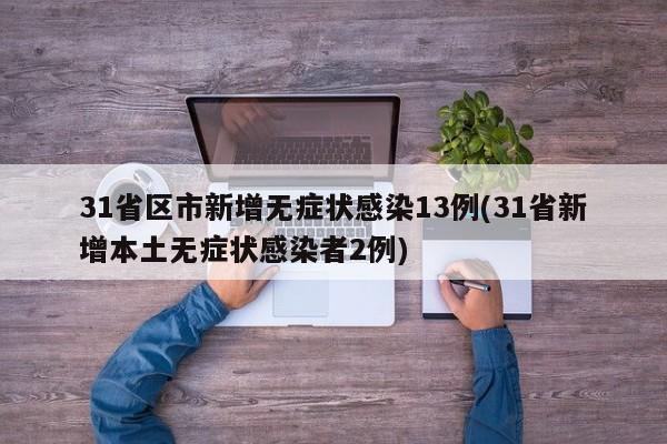 31省区市新增无症状感染13例(31省新增本土无症状感染者2例)