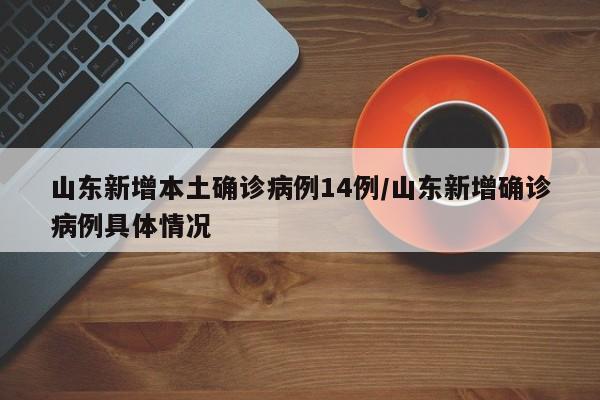 山东新增本土确诊病例14例/山东新增确诊病例具体情况