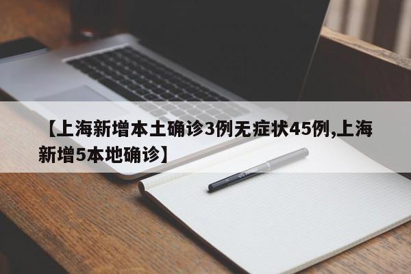 【上海新增本土确诊3例无症状45例,上海新增5本地确诊】