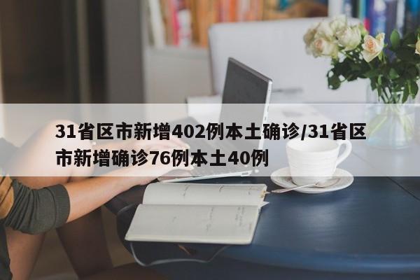 31省区市新增402例本土确诊/31省区市新增确诊76例本土40例
