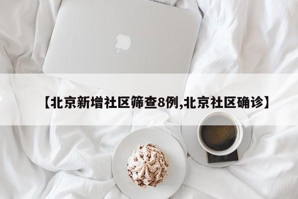 【北京新增社区筛查8例,北京社区确诊】