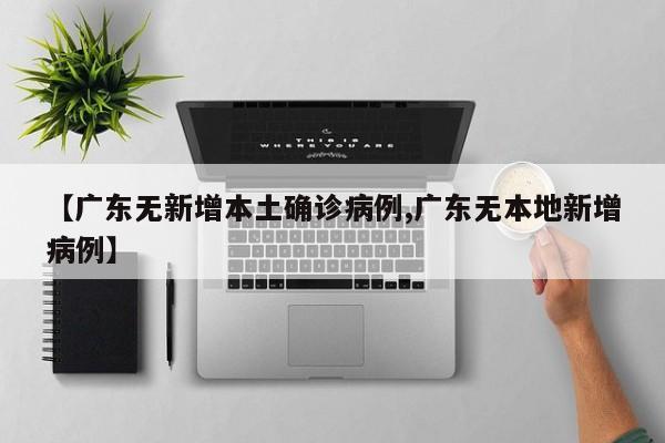 【广东无新增本土确诊病例,广东无本地新增病例】