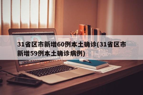 31省区市新增60例本土确诊(31省区市新增59例本土确诊病例)