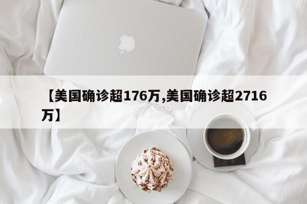 【美国确诊超176万,美国确诊超2716万】