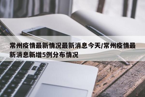 常州疫情最新情况最新消息今天/常州疫情最新消息新增5例分布情况