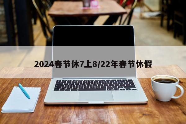 2024春节休7上8/22年春节休假