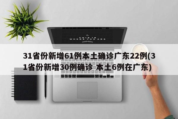 31省份新增61例本土确诊广东22例(31省份新增30例确诊 本土6例在广东)